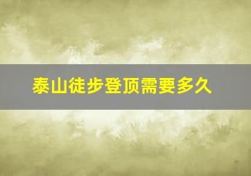 泰山徒步登顶需要多久