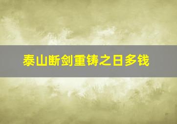 泰山断剑重铸之日多钱