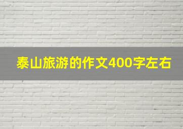 泰山旅游的作文400字左右