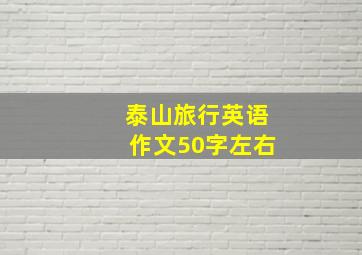 泰山旅行英语作文50字左右