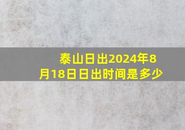 泰山日出2024年8月18日日出时间是多少