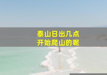 泰山日出几点开始爬山的呢