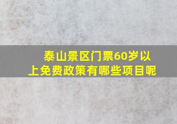 泰山景区门票60岁以上免费政策有哪些项目呢