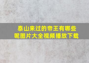 泰山来过的帝王有哪些呢图片大全视频播放下载