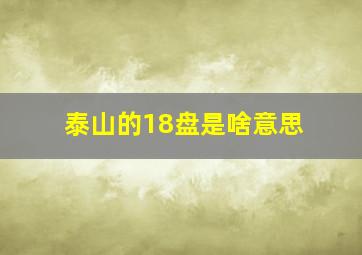 泰山的18盘是啥意思