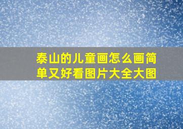 泰山的儿童画怎么画简单又好看图片大全大图