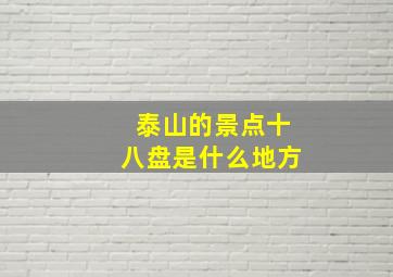 泰山的景点十八盘是什么地方