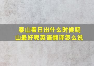 泰山看日出什么时候爬山最好呢英语翻译怎么说