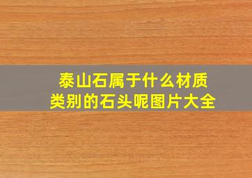 泰山石属于什么材质类别的石头呢图片大全