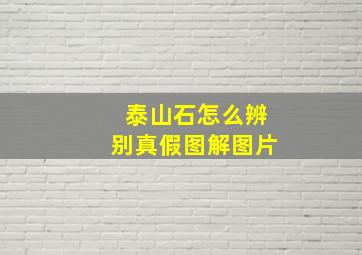 泰山石怎么辨别真假图解图片