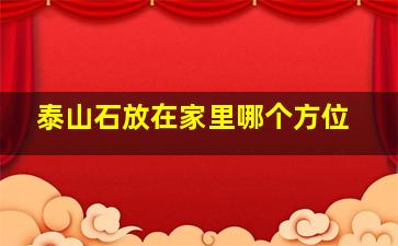 泰山石放在家里哪个方位