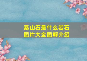 泰山石是什么岩石图片大全图解介绍