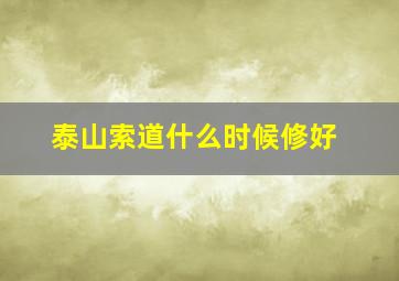 泰山索道什么时候修好