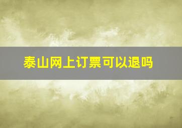 泰山网上订票可以退吗