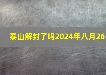 泰山解封了吗2024年八月26