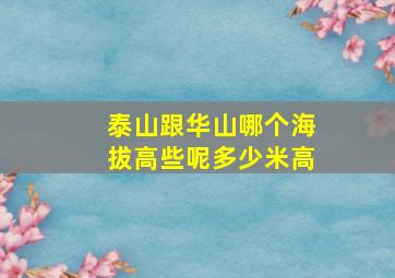 泰山跟华山哪个海拔高些呢多少米高