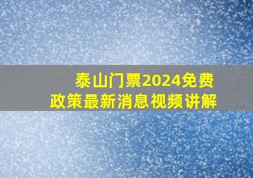 泰山门票2024免费政策最新消息视频讲解