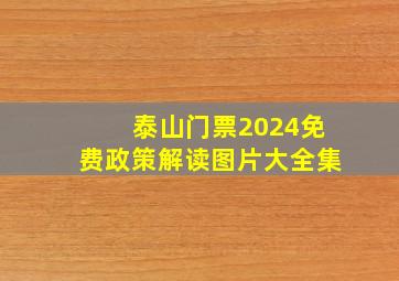 泰山门票2024免费政策解读图片大全集