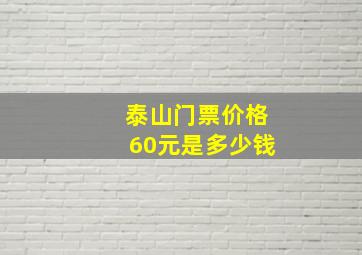 泰山门票价格60元是多少钱