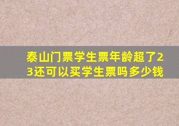 泰山门票学生票年龄超了23还可以买学生票吗多少钱