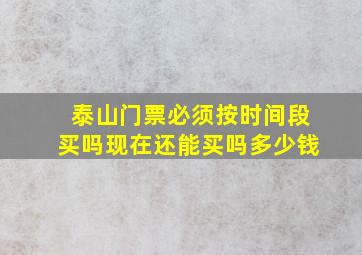 泰山门票必须按时间段买吗现在还能买吗多少钱