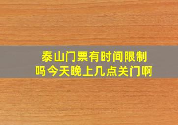 泰山门票有时间限制吗今天晚上几点关门啊