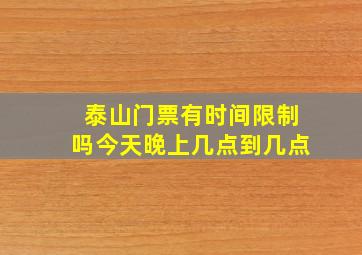 泰山门票有时间限制吗今天晚上几点到几点