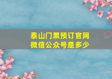 泰山门票预订官网微信公众号是多少