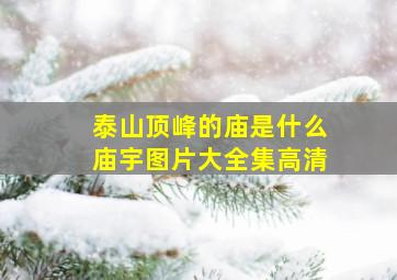 泰山顶峰的庙是什么庙宇图片大全集高清