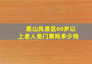 泰山风景区60岁以上老人免门票吗多少钱