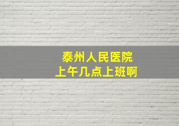 泰州人民医院上午几点上班啊