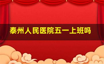 泰州人民医院五一上班吗