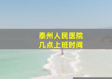 泰州人民医院几点上班时间