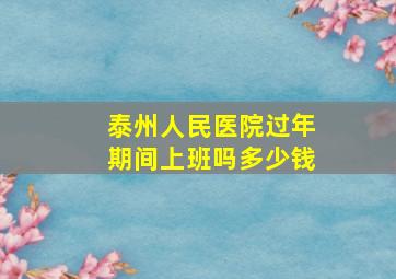 泰州人民医院过年期间上班吗多少钱