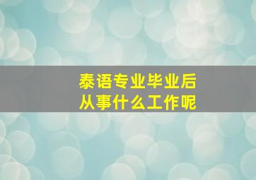 泰语专业毕业后从事什么工作呢