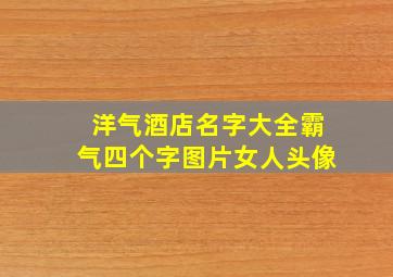 洋气酒店名字大全霸气四个字图片女人头像