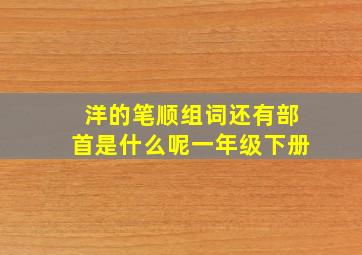 洋的笔顺组词还有部首是什么呢一年级下册