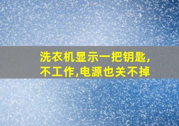 洗衣机显示一把钥匙,不工作,电源也关不掉