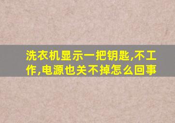 洗衣机显示一把钥匙,不工作,电源也关不掉怎么回事