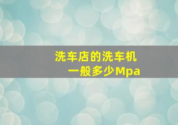 洗车店的洗车机一般多少Mpa