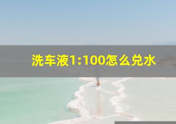 洗车液1:100怎么兑水