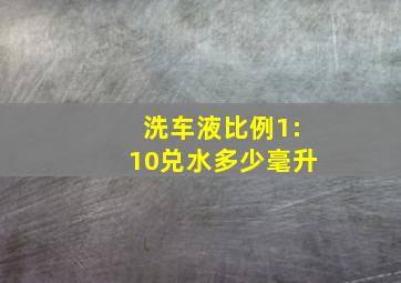 洗车液比例1:10兑水多少毫升