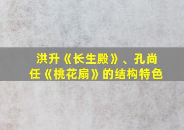 洪升《长生殿》、孔尚任《桃花扇》的结构特色