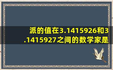 派的值在3.1415926和3.1415927之间的数学家是谁