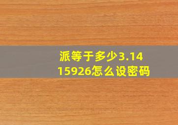 派等于多少3.1415926怎么设密码