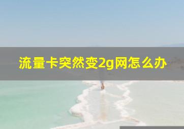 流量卡突然变2g网怎么办