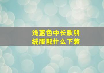 浅蓝色中长款羽绒服配什么下装