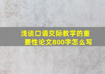 浅谈口语交际教学的重要性论文800字怎么写