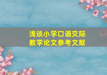 浅谈小学口语交际教学论文参考文献