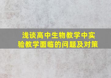 浅谈高中生物教学中实验教学面临的问题及对策